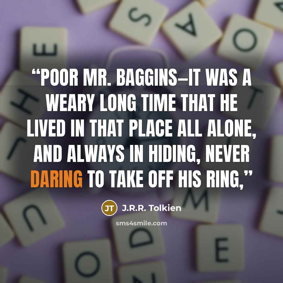 “Poor Mr. Baggins—it was a weary long time that he lived in that place all alone, and always in hiding, never daring to take off his ring,” quote by J.R.R. Tolkien