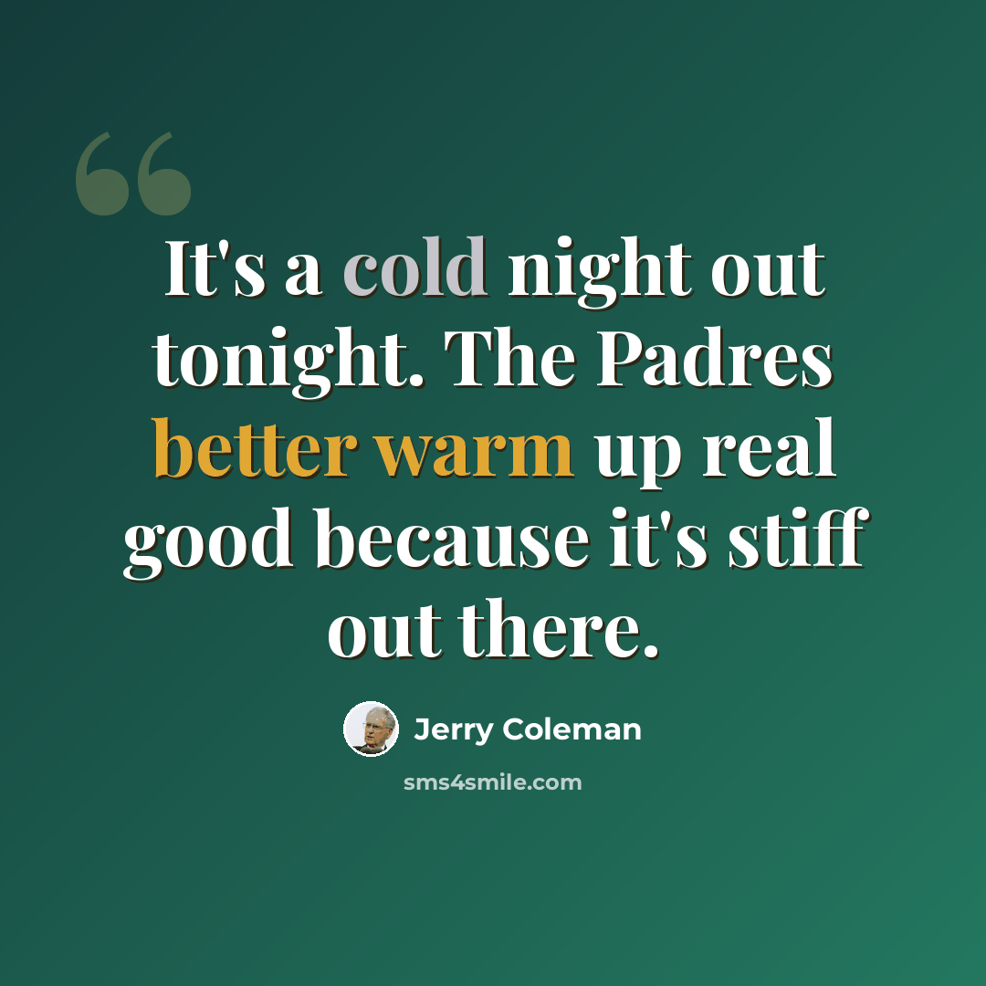 “It's a cold night out tonight. The Padres better warm up real good because it's stiff out there.” quote by Jerry Coleman