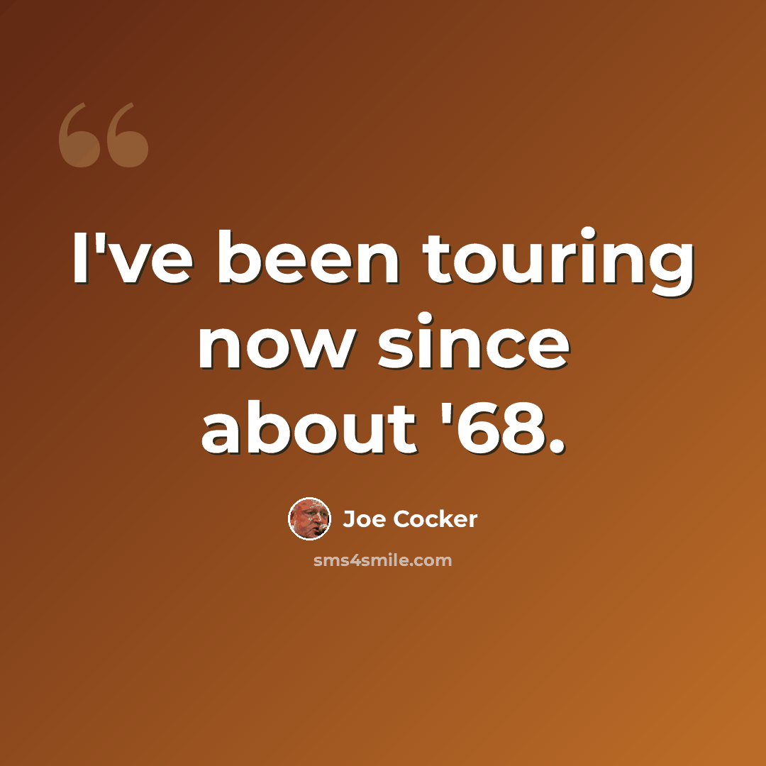 “I've been touring now since about '68.” quote by Joe Cocker