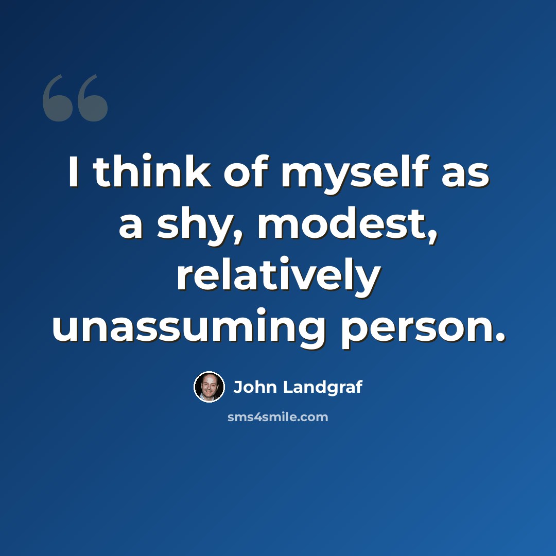 “I think of myself as a shy, modest, relatively unassuming person.” quote by John Landgraf