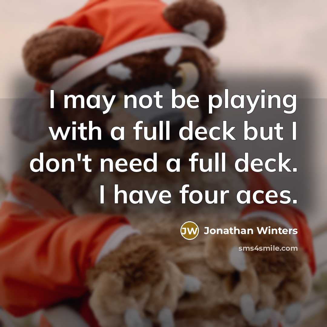 “I may not be playing with a full deck but I don't need a full deck. I have four aces.” quote by Jonathan Winters