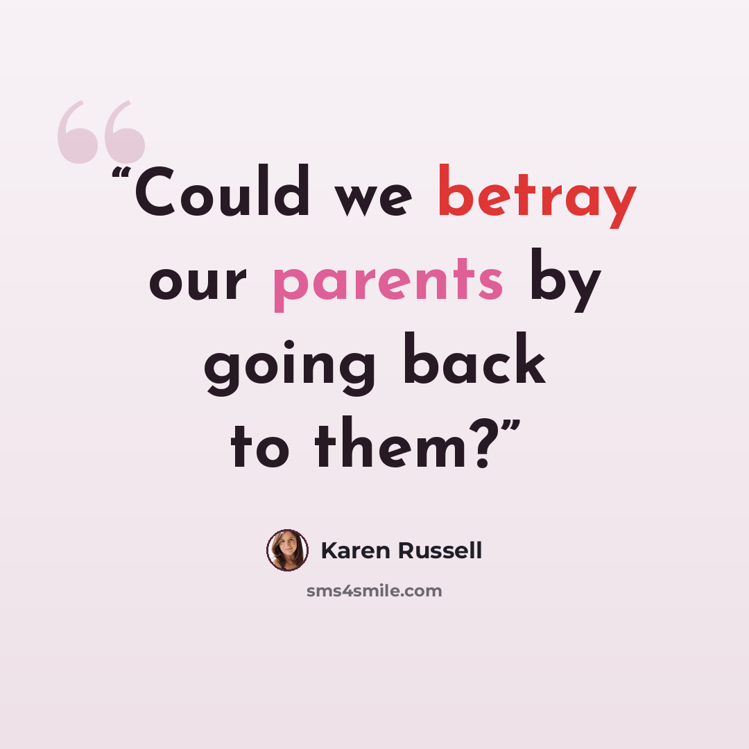 “Could we betray our parents by going back to them?” quote by Karen Russell