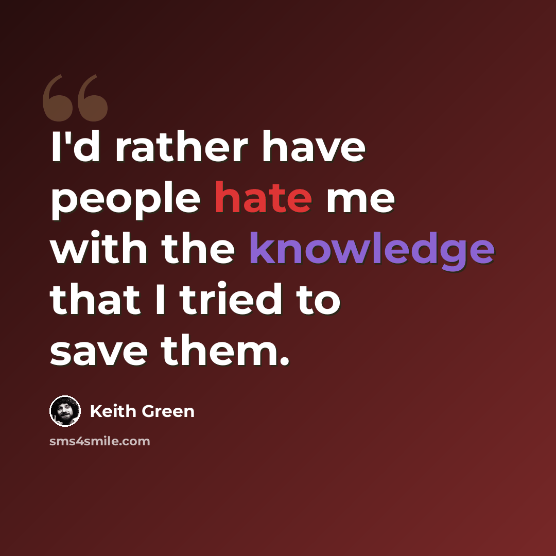“I'd rather have people hate me with the knowledge that I tried to save them.” quote by Keith Green