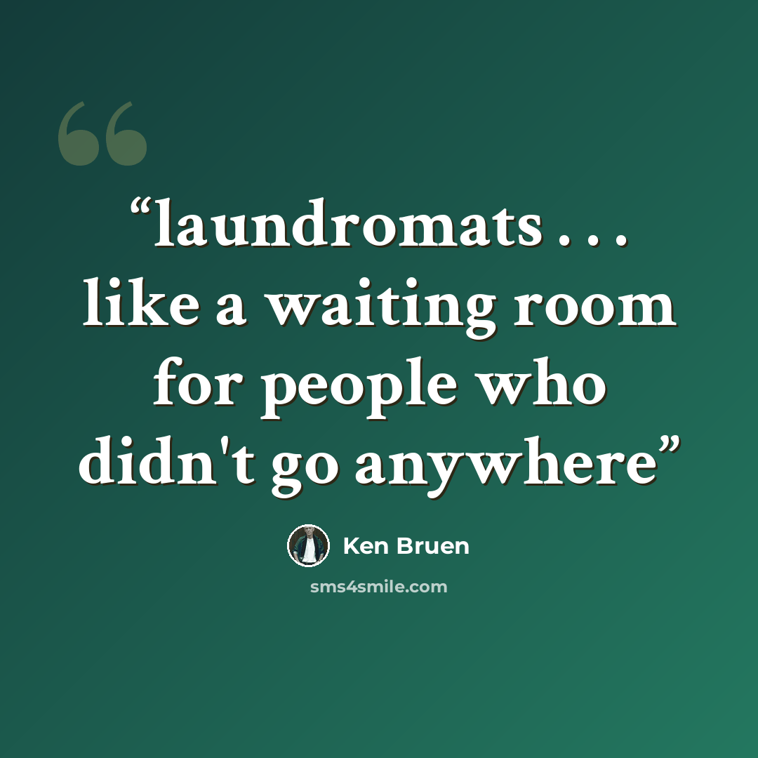“laundromats . . . like a waiting room for people who didn't go anywhere” quote by Ken Bruen