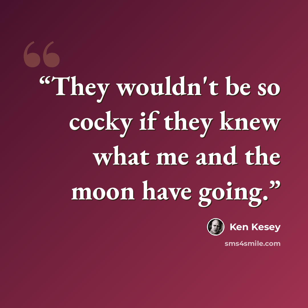 “They wouldn't be so cocky if they knew what me and the moon have going.” quote by Ken Kesey