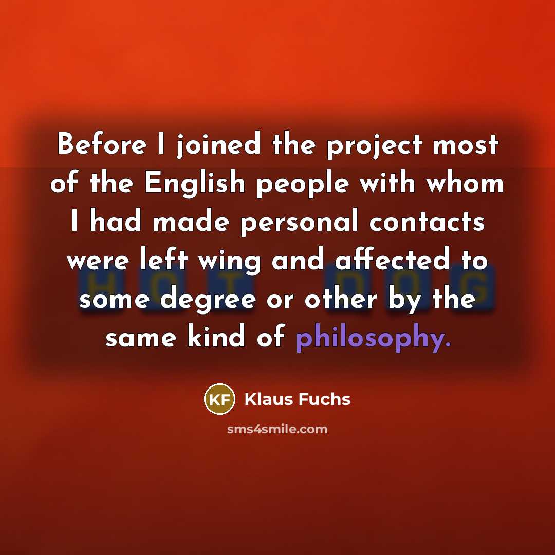 “Before I joined the project most of the English people with whom I had made personal contacts were left wing and affected to some degree or other by the same kind of philosophy.” quote by Klaus Fuchs