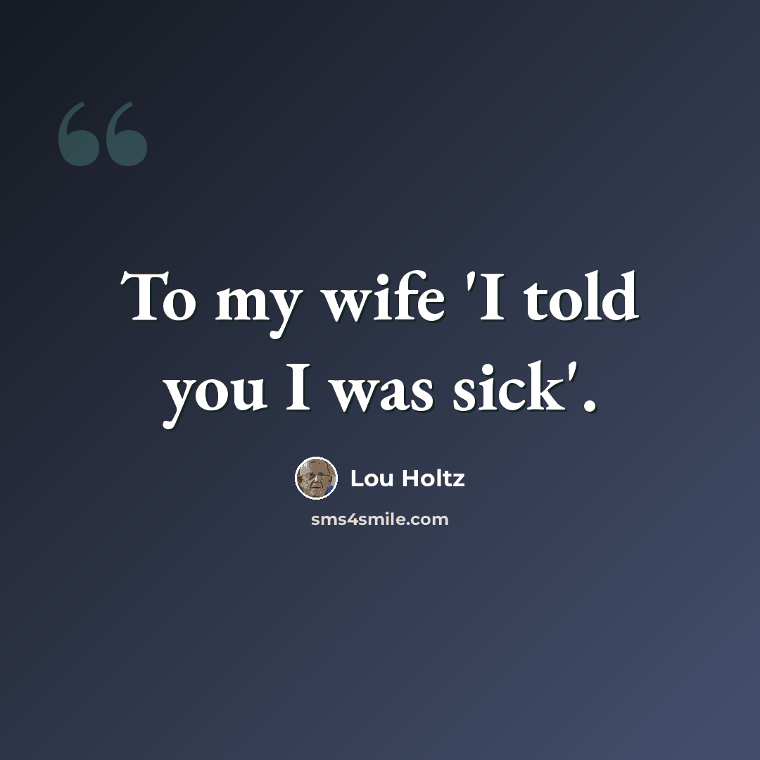 “To my wife 'I told you I was sick'.” quote by Lou Holtz