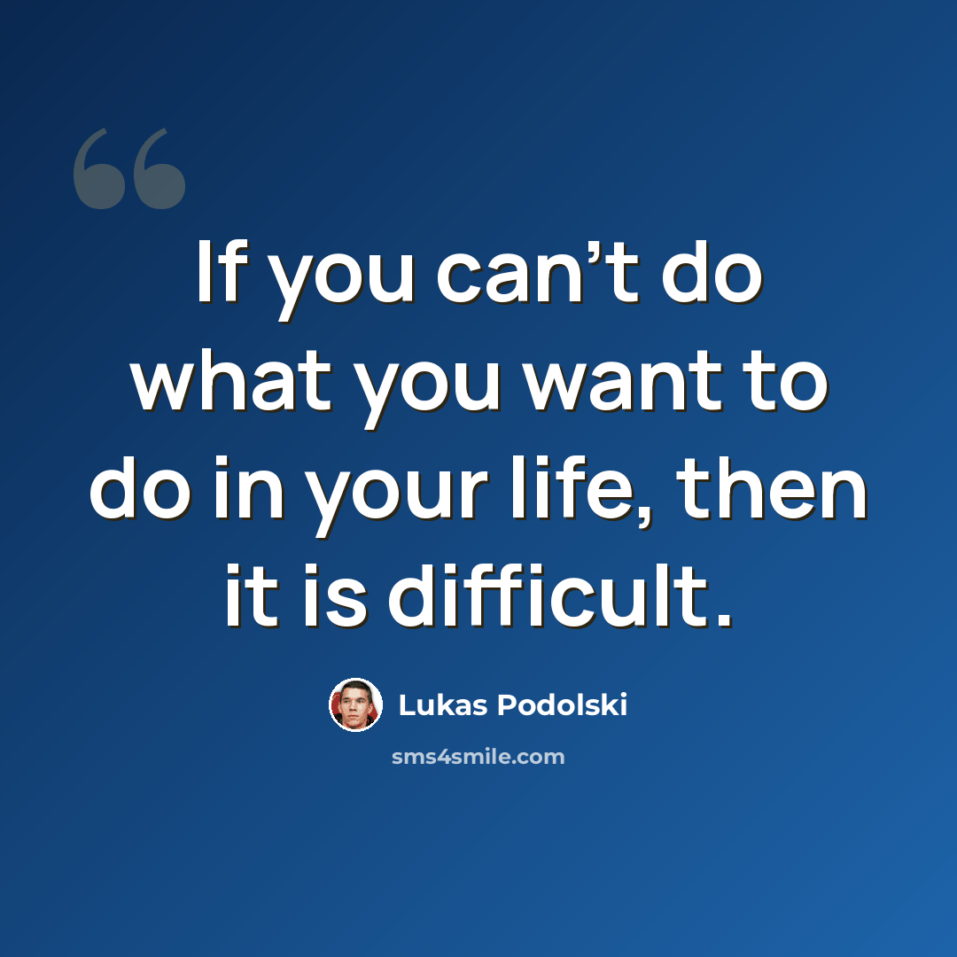 “If you can't do what you want to do in your life, then it is difficult.” quote by Lukas Podolski