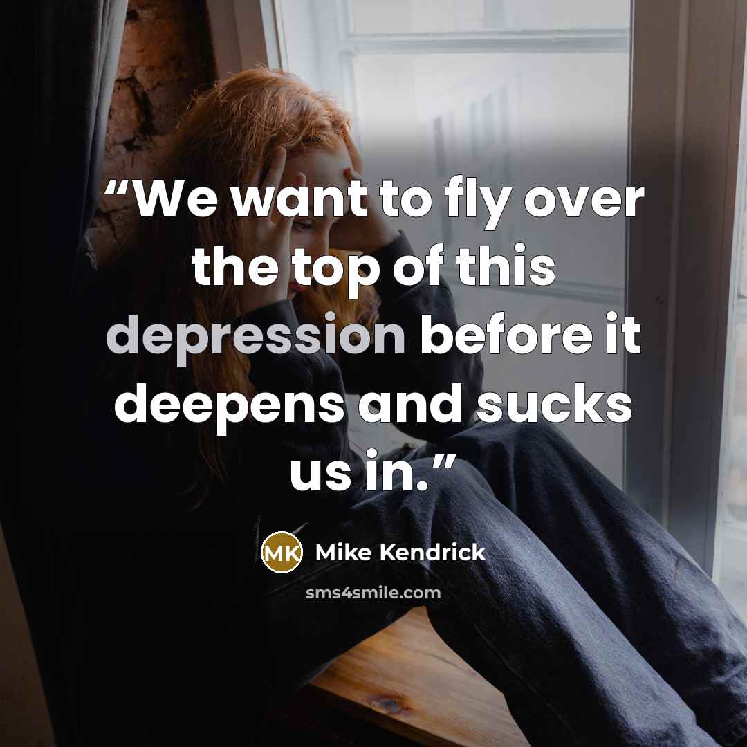 “We want to fly over the top of this depression before it deepens and sucks us in.” quote by Mike Kendrick