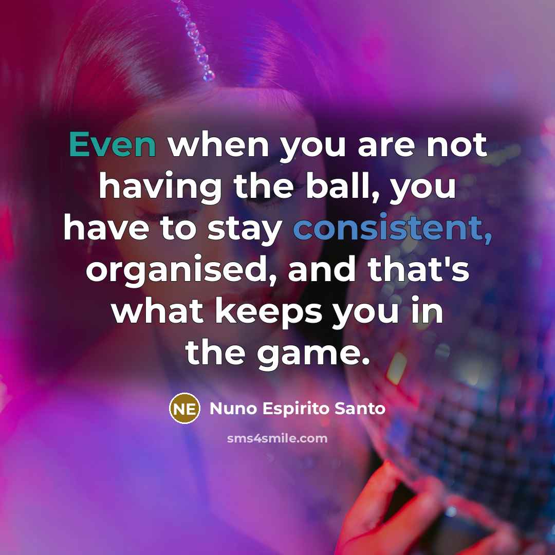 “Even when you are not having the ball, you have to stay consistent, organised, and that's what keeps you in the game.” quote by Nuno Espirito Santo