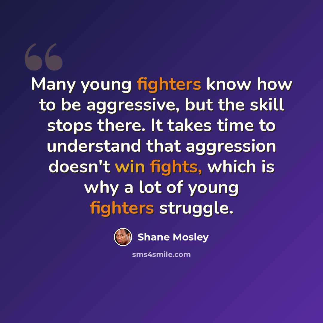 “Many young fighters know how to be aggressive, but the skill stops there. It takes time to understand that aggression doesn't win fights, which is why a lot of young fighters struggle.” quote by Shane Mosley