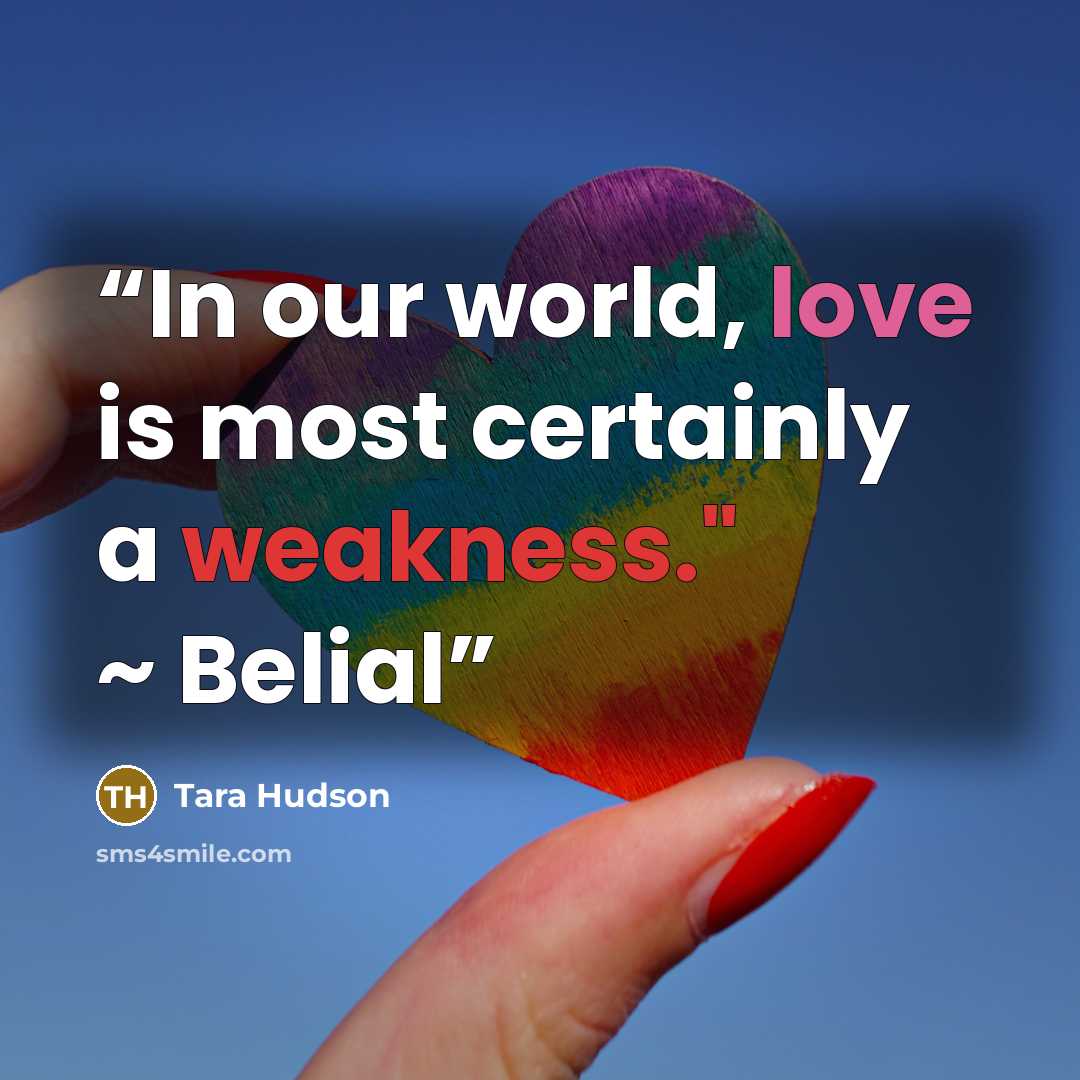 “In our world, love is most certainly a weakness." ~ Belial” quote by Tara Hudson