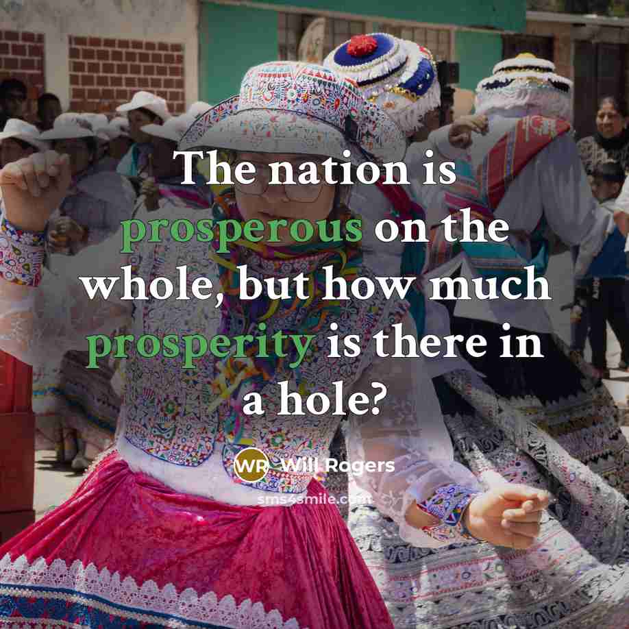 “The nation is prosperous on the whole, but how much prosperity is there in a hole?” quote by Will Rogers