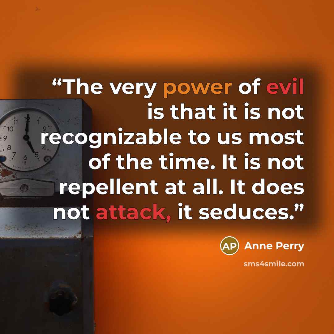 “The very power of evil is that it is not recognizable to us most of the time. It is not repellent at all. It does not attack, it seduces.” quote by Anne Perry