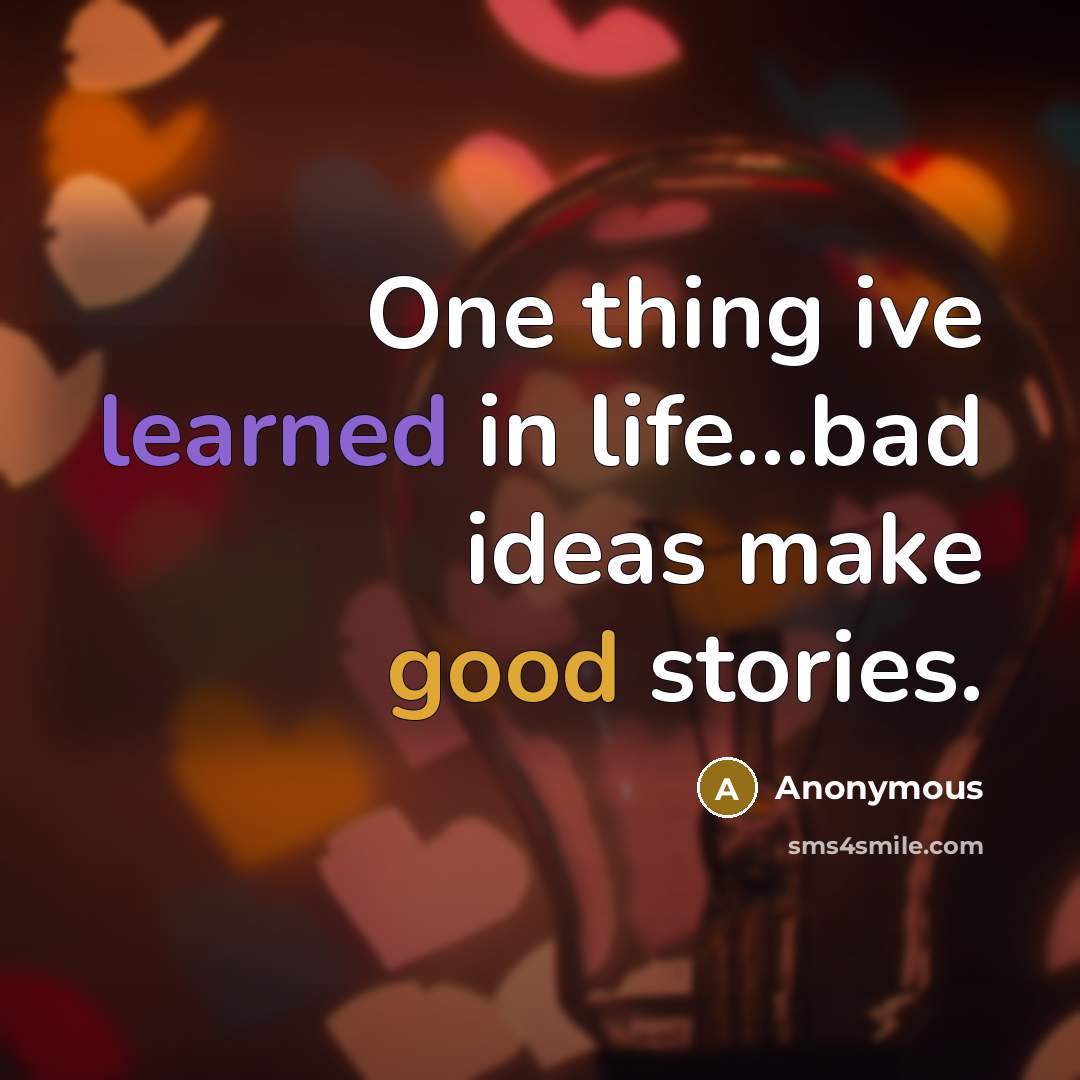 “One thing ive learned in life...bad ideas make good stories.” quote by Anonymous