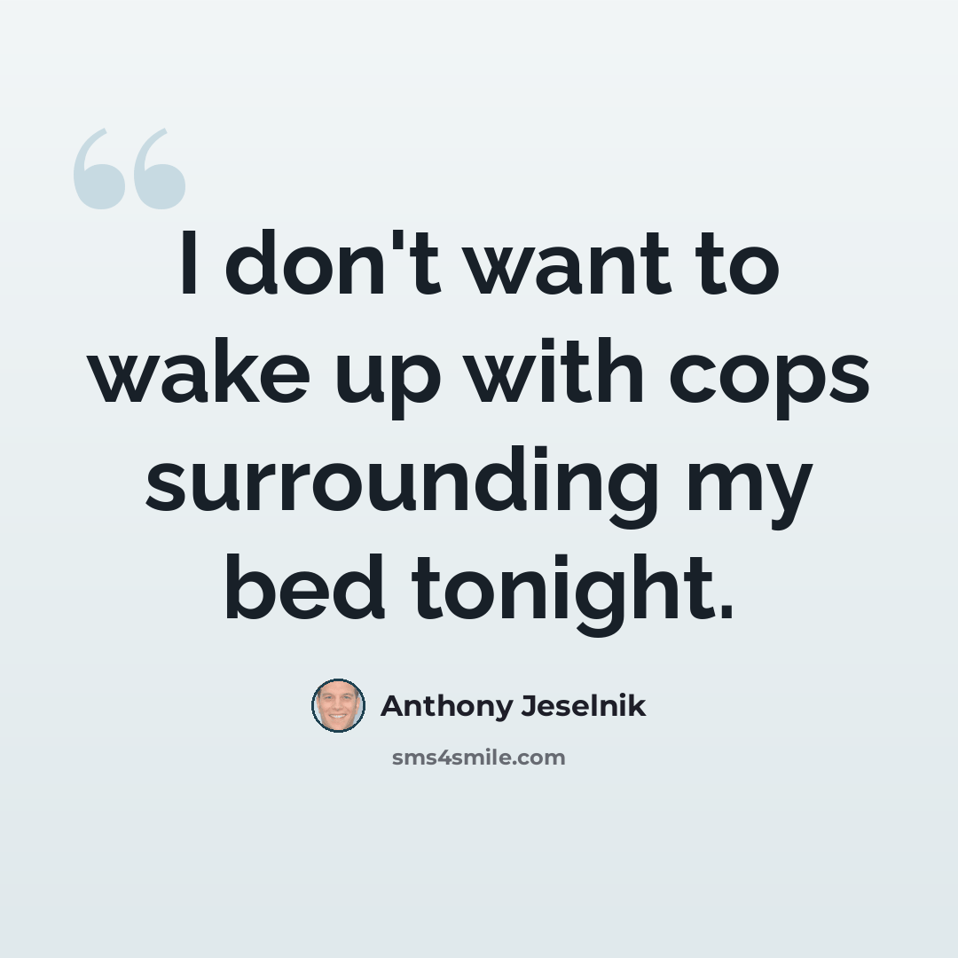 “I don't want to wake up with cops surrounding my bed tonight.” quote by Anthony Jeselnik