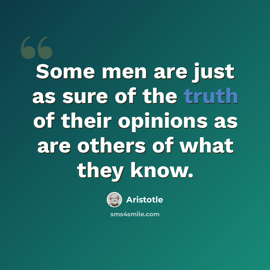 “Some men are just as sure of the truth of their opinions as are others of what they know.” quote by Aristotle