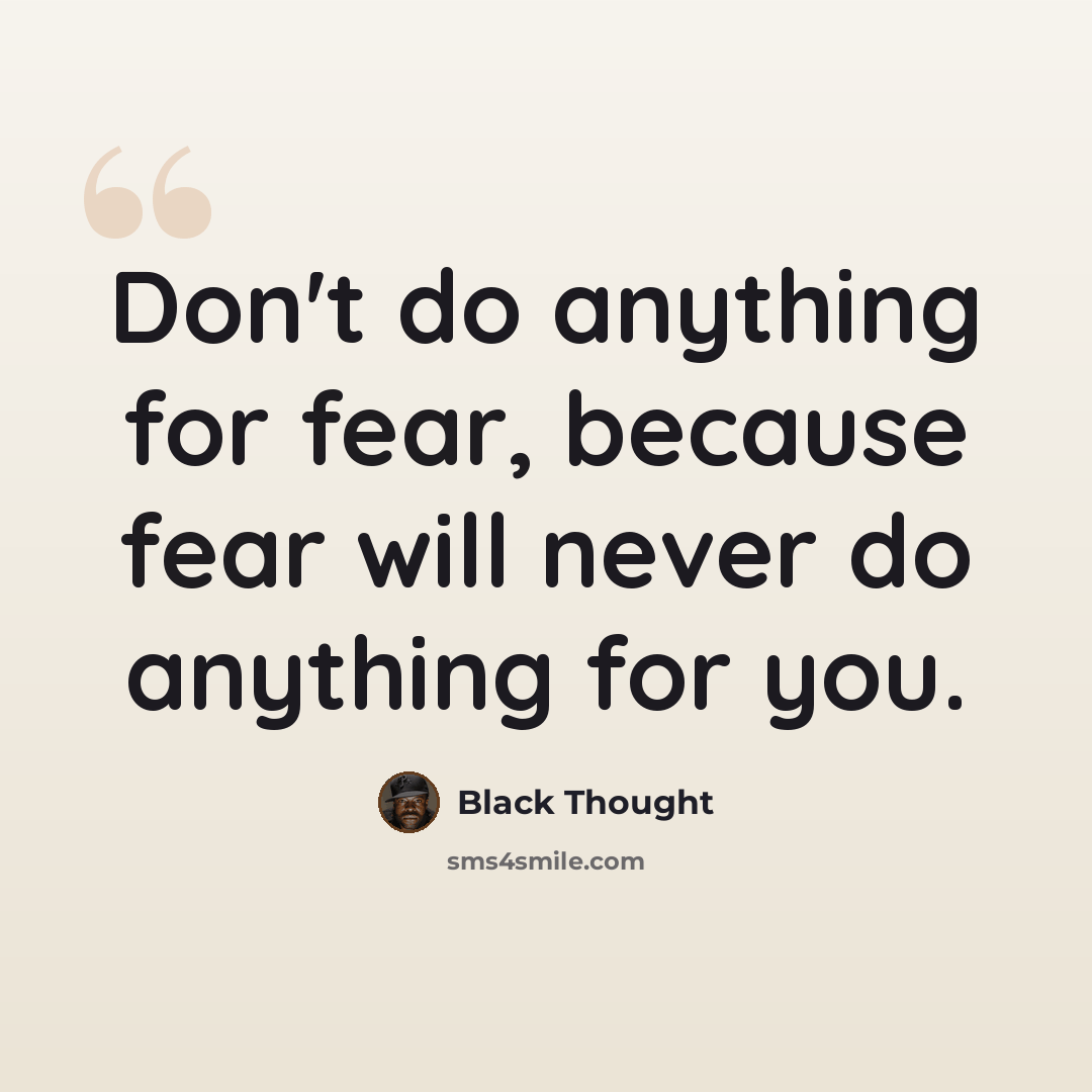 “Don't do anything for fear, because fear will never do anything for you.” quote by Black Thought