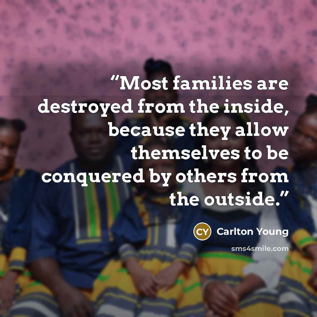 “Most families are destroyed from the inside, because they allow themselves to be conquered by others from the outside.” quote by Carlton Young