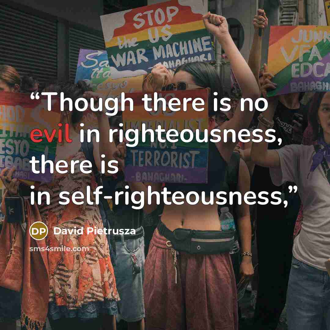 “Though there is no evil in righteousness, there is in self-righteousness,” quote by David Pietrusza