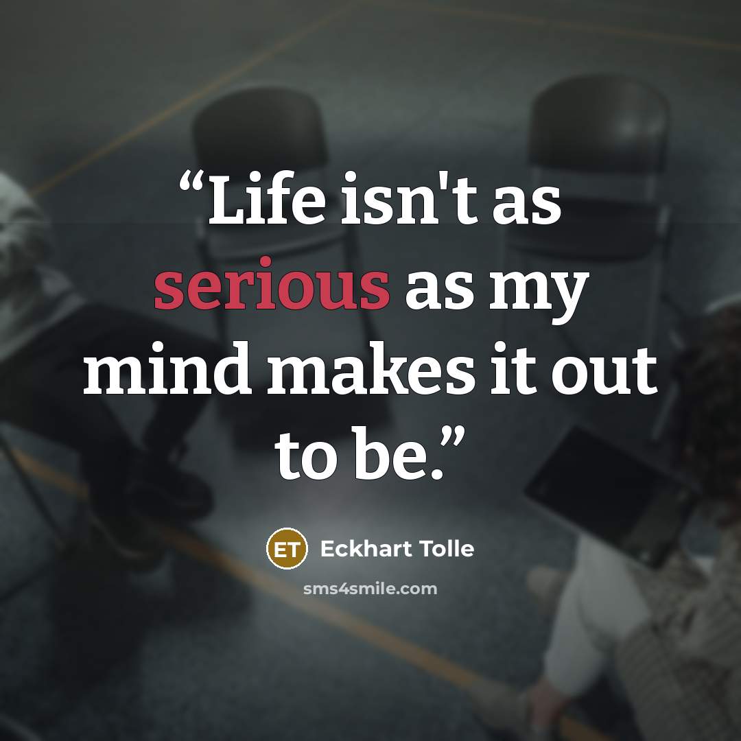 “Life isn't as serious as my mind makes it out to be.” quote by Eckhart Tolle