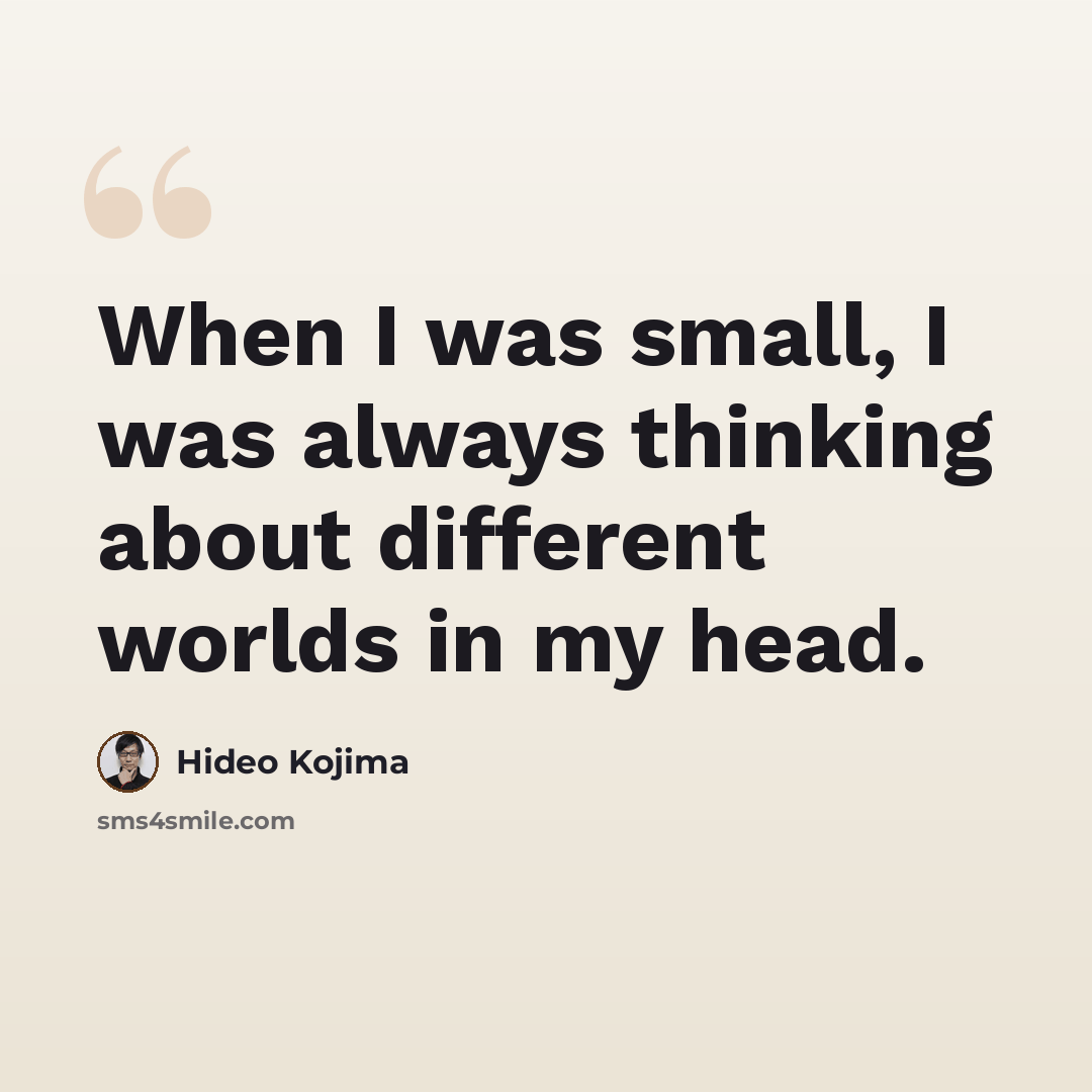 “When I was small, I was always thinking about different worlds in my head.” quote by Hideo Kojima