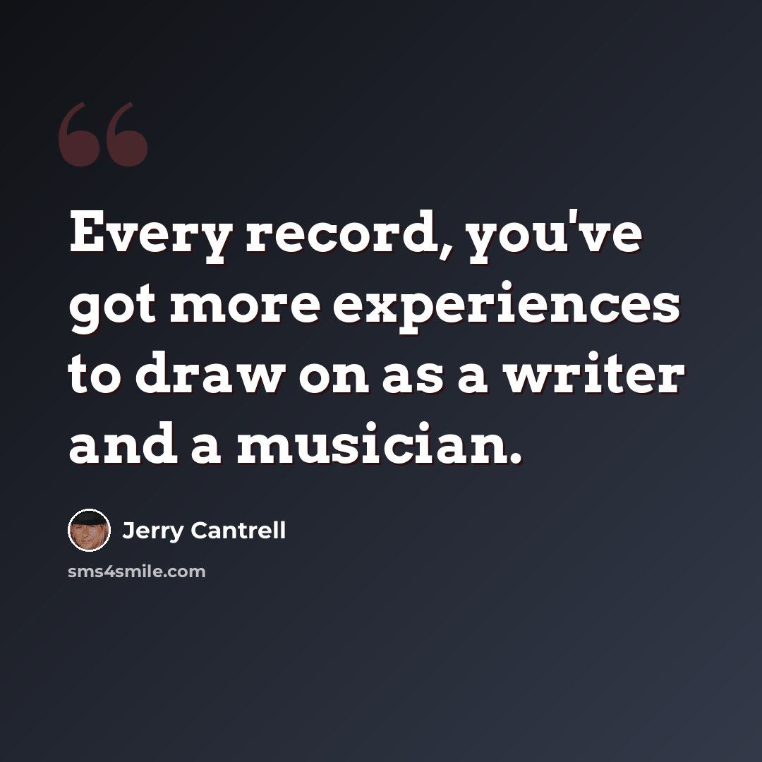 “Every record, you've got more experiences to draw on as a writer and a musician.” quote by Jerry Cantrell
