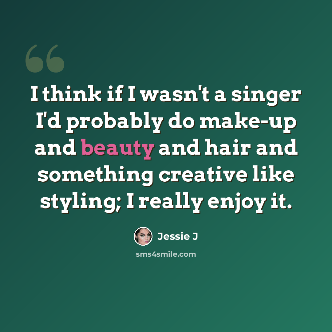 “I think if I wasn't a singer I'd probably do make-up and beauty and hair and something creative like styling; I really enjoy it.” quote by Jessie J