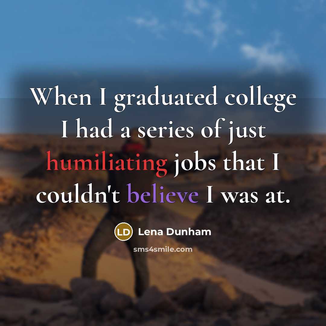 “When I graduated college I had a series of just humiliating jobs that I couldn't believe I was at.” quote by Lena Dunham