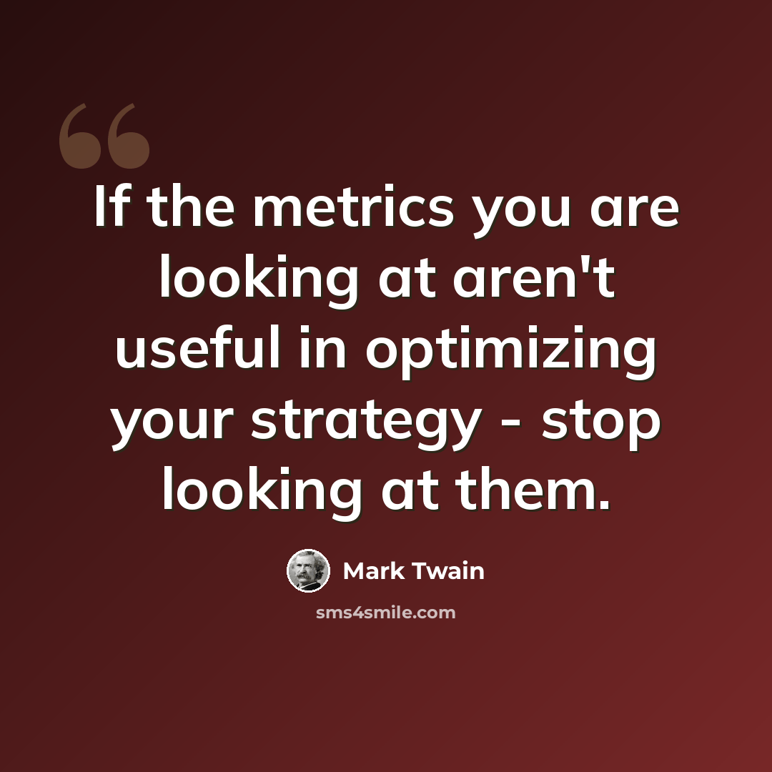 “If the metrics you are looking at aren't useful in optimizing your strategy - stop looking at them.” quote by Mark Twain