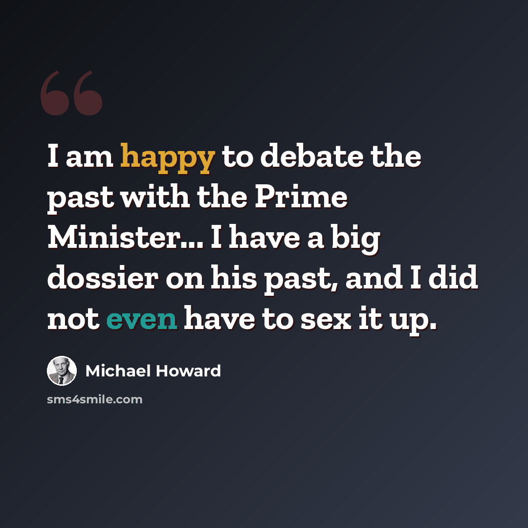 “I am happy to debate the past with the Prime Minister... I have a big dossier on his past, and I did not even have to sex it up.” quote by Michael Howard
