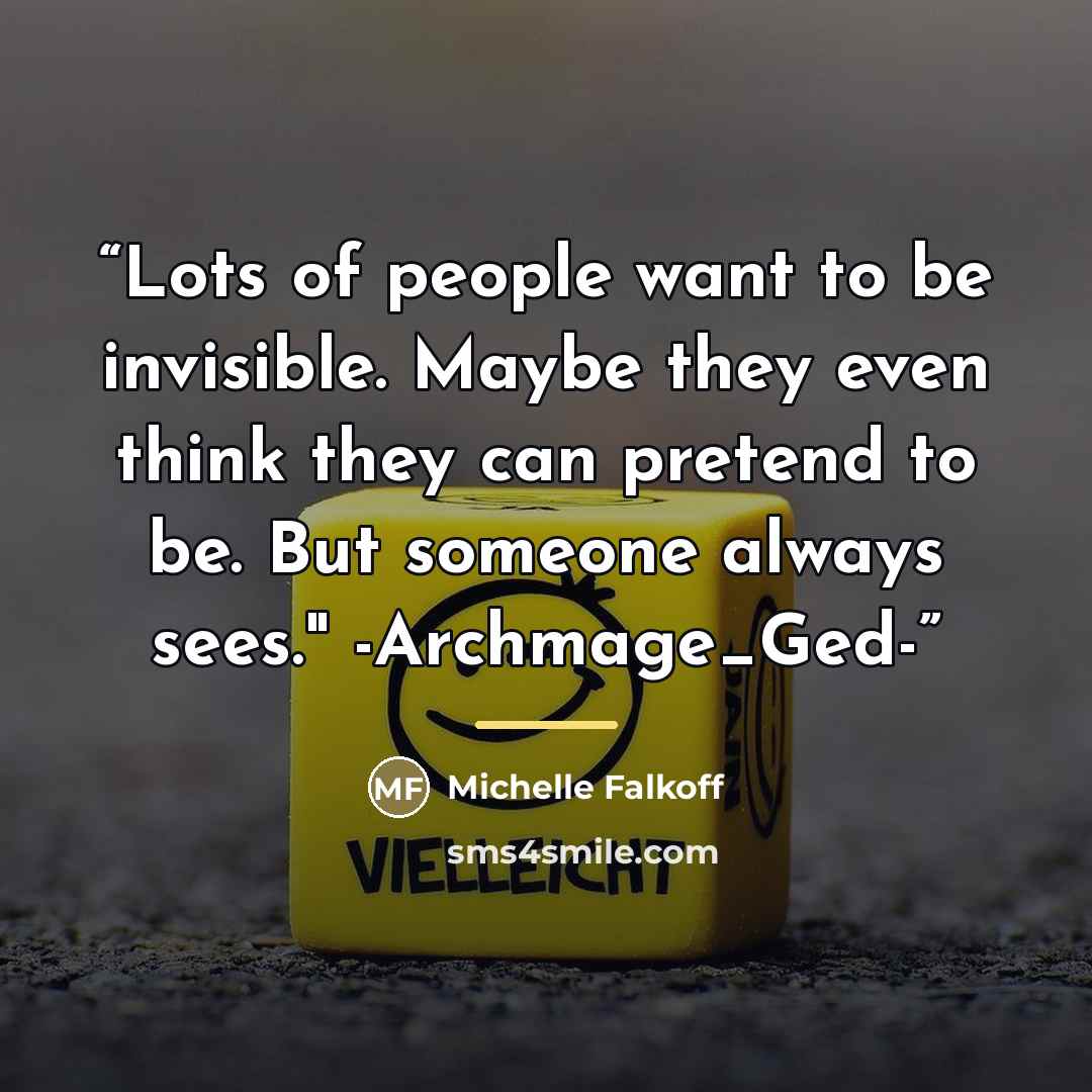 “Lots of people want to be invisible. Maybe they even think they can pretend to be. But someone always sees." -Archmage_Ged-” quote by Michelle Falkoff