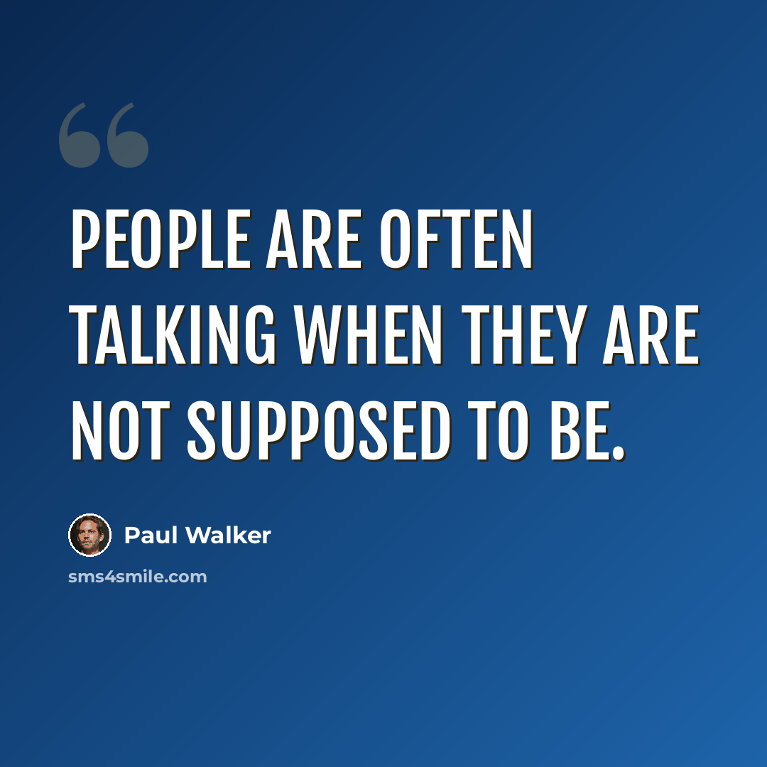 “People are often talking when they are not supposed to be.” quote by Paul Walker