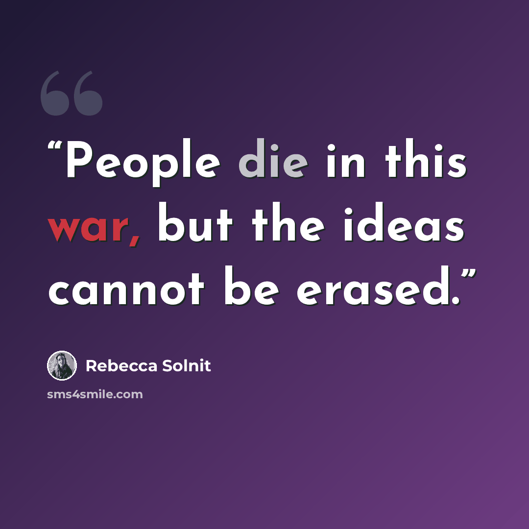 “People die in this war, but the ideas cannot be erased.” quote by Rebecca Solnit