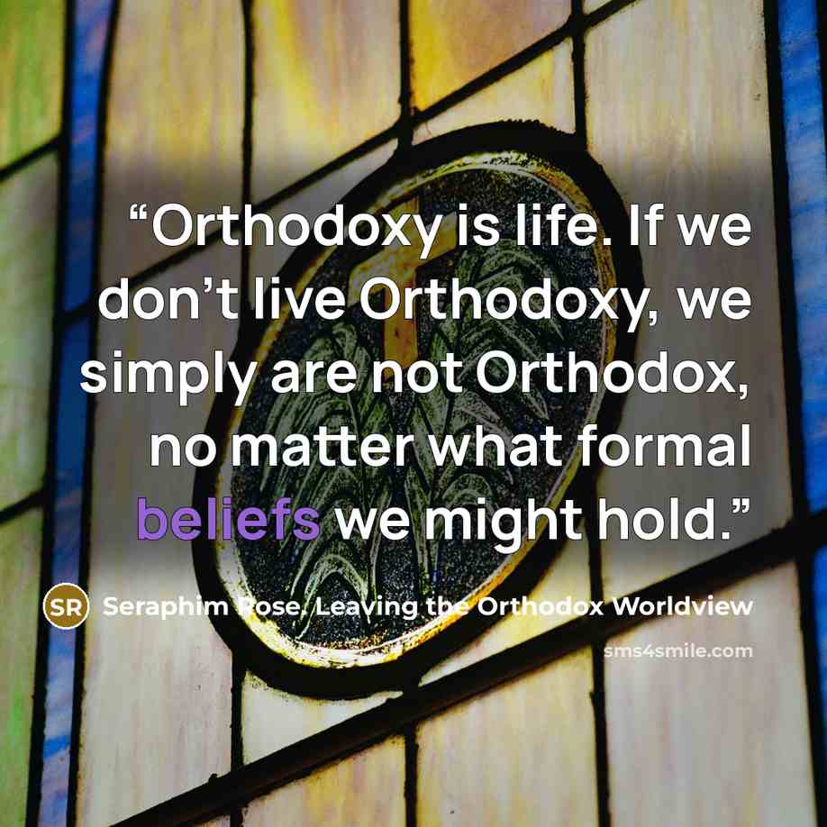 “Orthodoxy is life. If we don’t live Orthodoxy, we simply are not Orthodox, no matter what formal beliefs we might hold.” quote by Seraphim Rose. Leaving the Orthodox Worldview