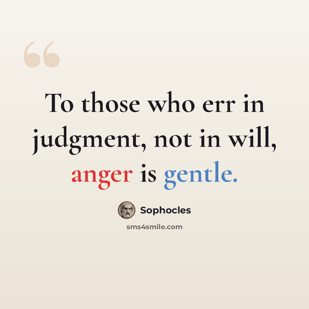 “To those who err in judgment, not in will, anger is gentle.” quote by Sophocles