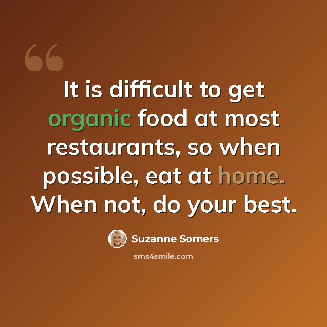 “It is difficult to get organic food at most restaurants, so when possible, eat at home. When not, do your best.” quote by Suzanne Somers