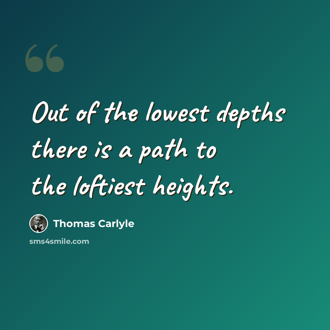 “Out of the lowest depths there is a path to the loftiest heights.” quote by Thomas Carlyle