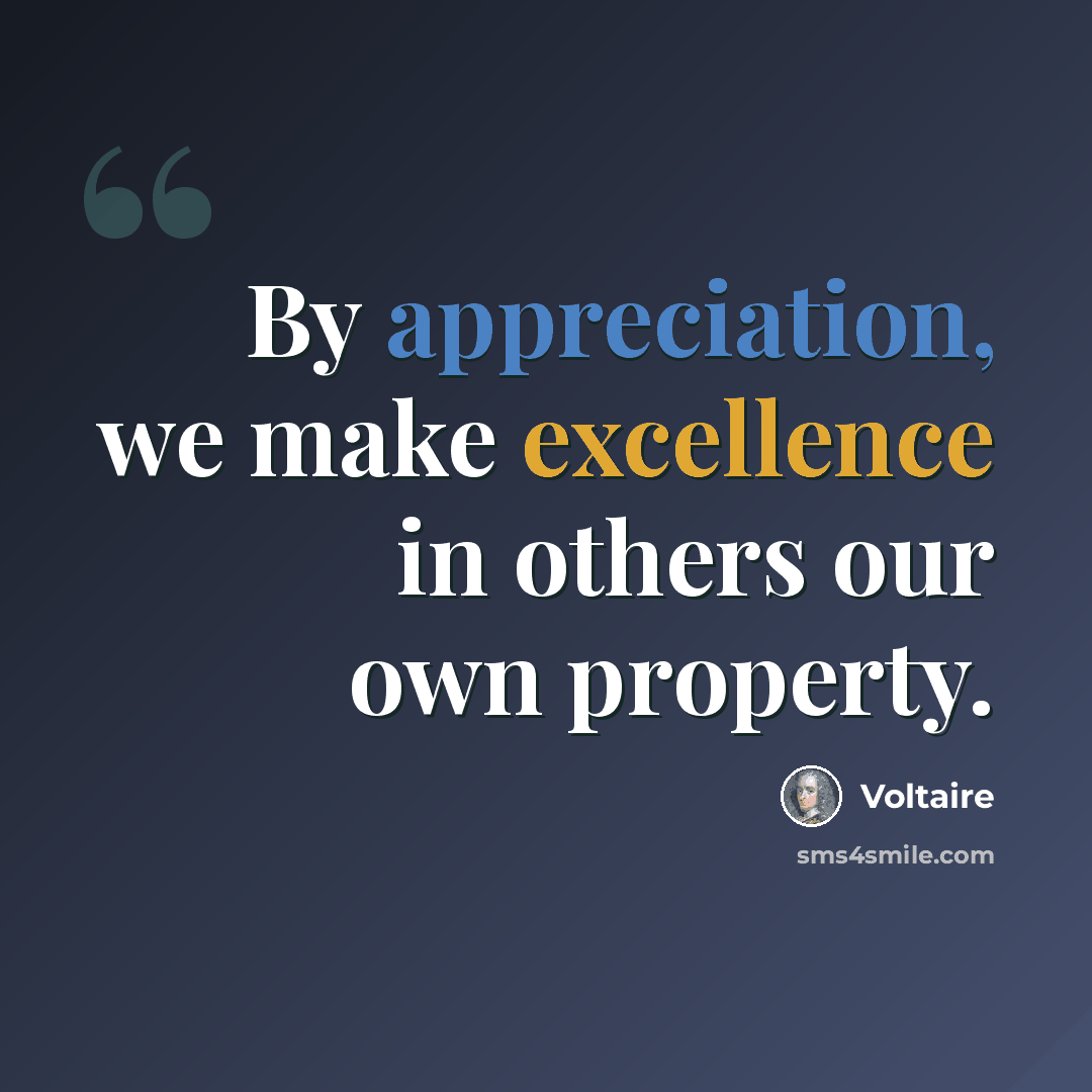 “By appreciation, we make excellence in others our own property.” quote by Voltaire