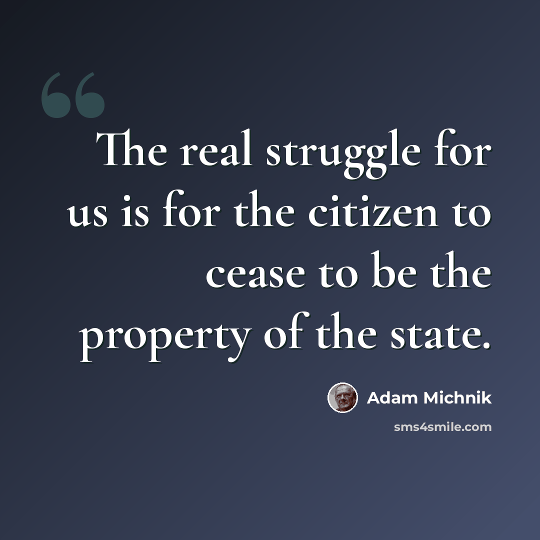 “The real struggle for us is for the citizen to cease to be the property of the state.” quote by Adam Michnik
