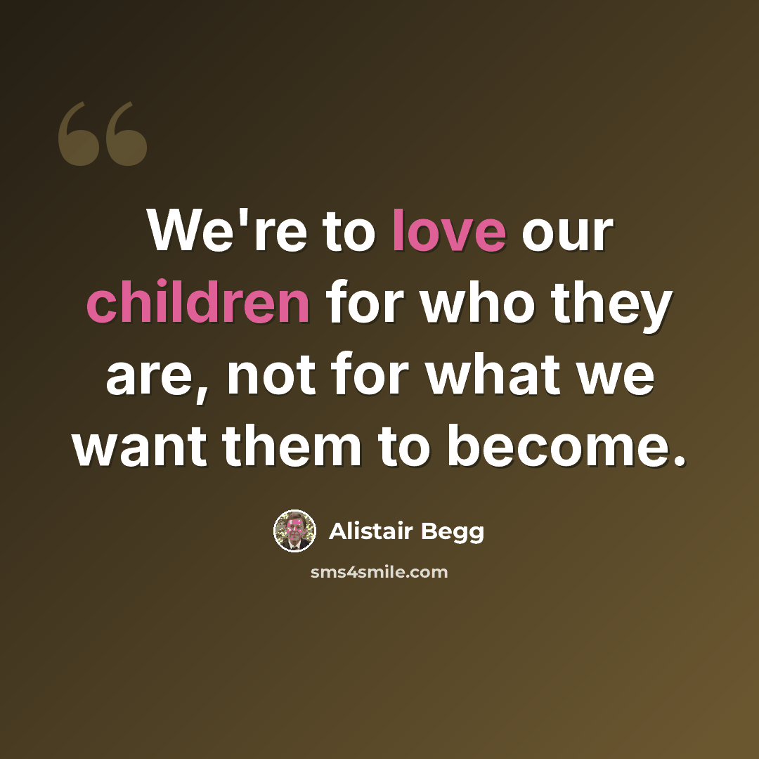 “We're to love our children for who they are, not for what we want them to become.” quote by Alistair Begg
