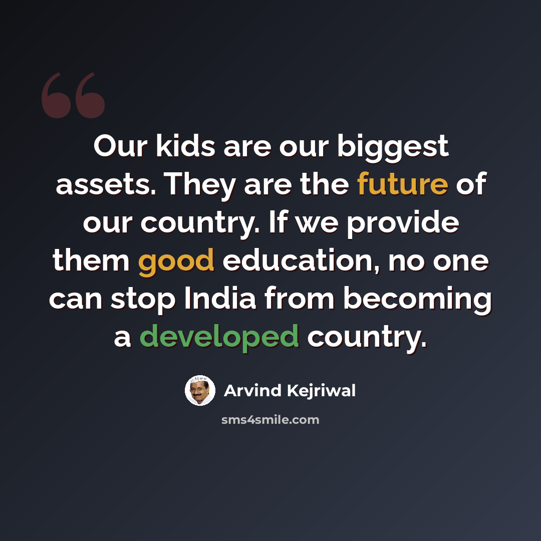 “Our kids are our biggest assets. They are the future of our country. If we provide them good education, no one can stop India from becoming a developed country.” quote by Arvind Kejriwal