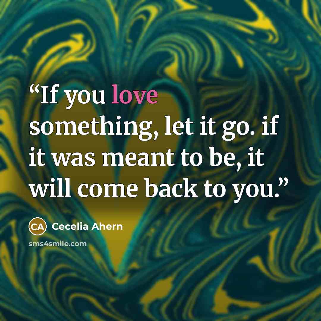 “If you love something, let it go. if it was meant to be, it will come back to you.” quote by Cecelia Ahern