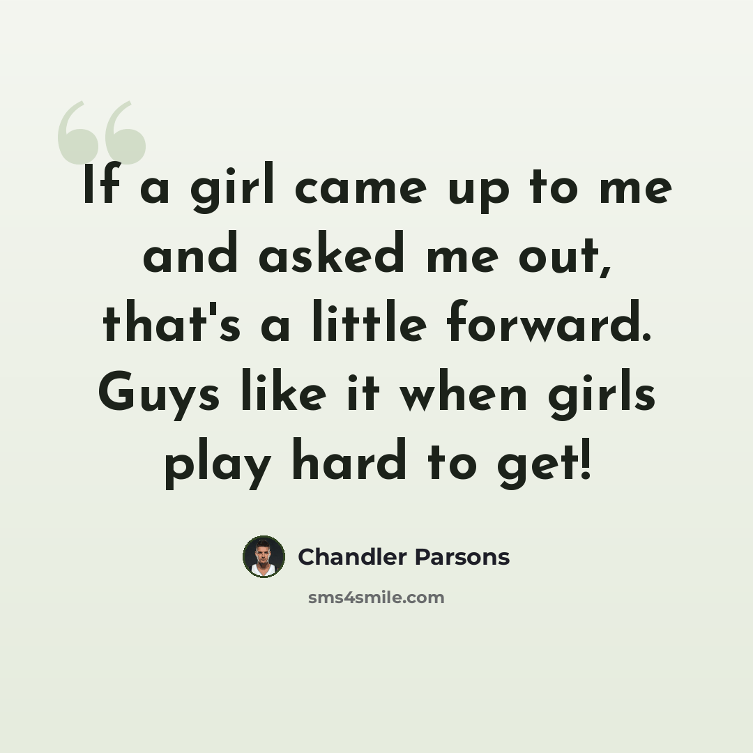 “If a girl came up to me and asked me out, that's a little forward. Guys like it when girls play hard to get!” quote by Chandler Parsons