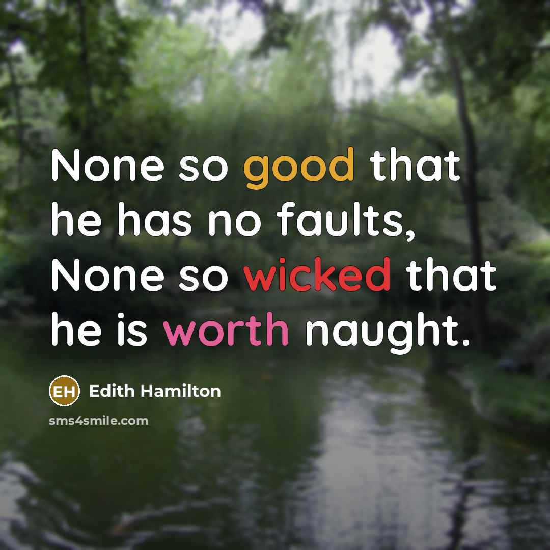“None so good that he has no faults, None so wicked that he is worth naught.” quote by Edith Hamilton