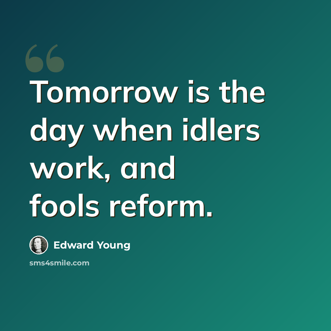 “Tomorrow is the day when idlers work, and fools reform.” quote by Edward Young