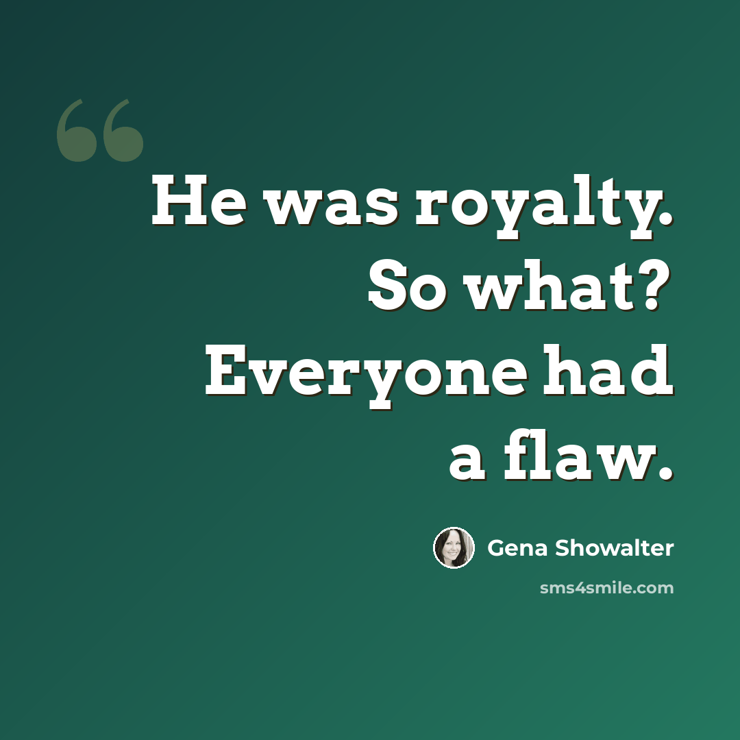 “He was royalty. So what? Everyone had a flaw.” quote by Gena Showalter