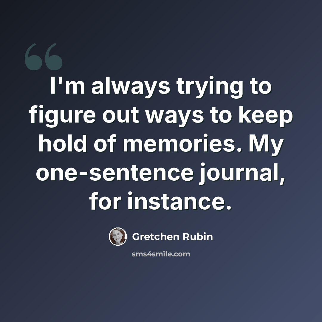 “I'm always trying to figure out ways to keep hold of memories. My one-sentence journal, for instance.” quote by Gretchen Rubin