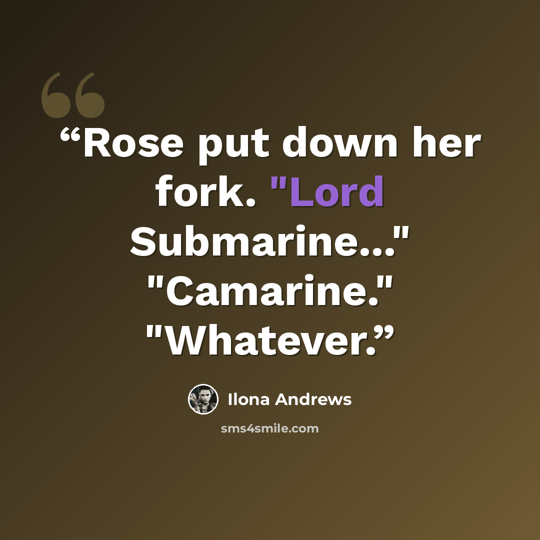 “Rose put down her fork. "Lord Submarine..." "Camarine." "Whatever.” quote by Ilona Andrews
