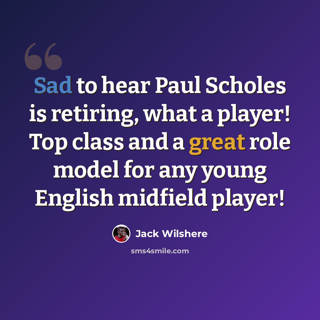 “Sad to hear Paul Scholes is retiring, what a player! Top class and a great role model for any young English midfield player!” quote by Jack Wilshere